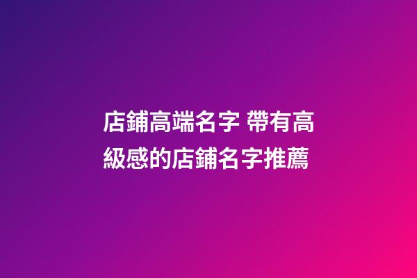 店鋪高端名字 帶有高級感的店鋪名字推薦